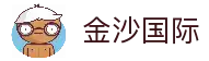 金沙国际-金沙娱乐-金沙国际官网